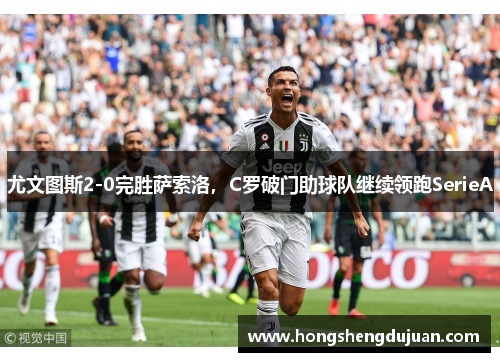 尤文图斯2-0完胜萨索洛，C罗破门助球队继续领跑SerieA