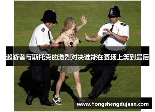 巡游者与斯托克的激烈对决谁能在赛场上笑到最后