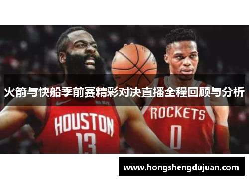 火箭与快船季前赛精彩对决直播全程回顾与分析