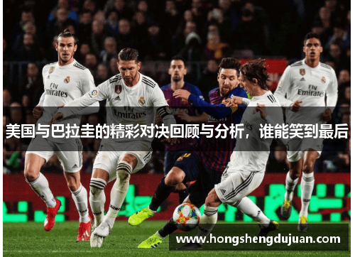 美国与巴拉圭的精彩对决回顾与分析，谁能笑到最后