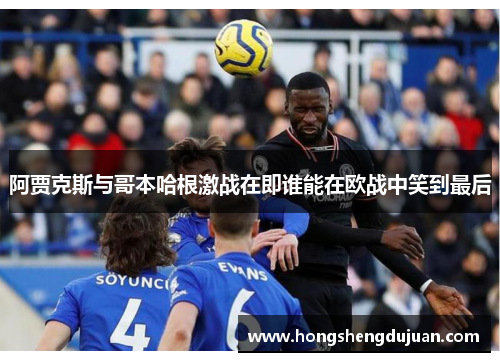 阿贾克斯与哥本哈根激战在即谁能在欧战中笑到最后