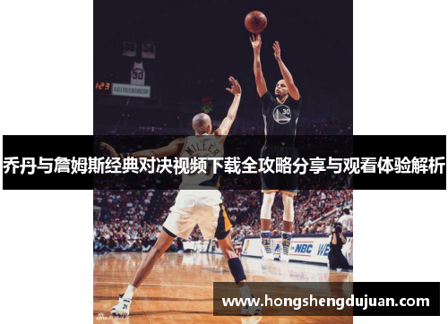 乔丹与詹姆斯经典对决视频下载全攻略分享与观看体验解析