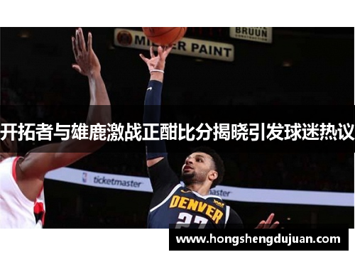 开拓者与雄鹿激战正酣比分揭晓引发球迷热议
