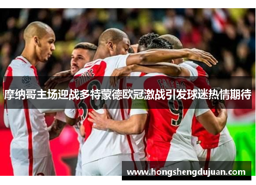 摩纳哥主场迎战多特蒙德欧冠激战引发球迷热情期待