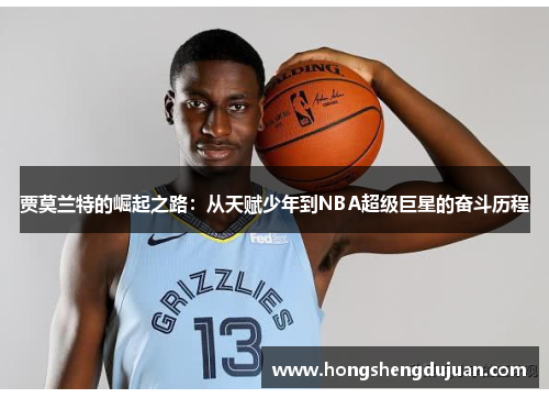贾莫兰特的崛起之路：从天赋少年到NBA超级巨星的奋斗历程