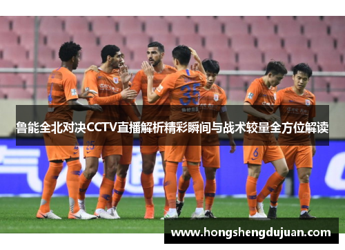 鲁能全北对决CCTV直播解析精彩瞬间与战术较量全方位解读