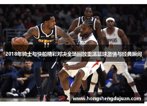 2018年骑士与快船精彩对决全场回放重温篮球激情与经典瞬间