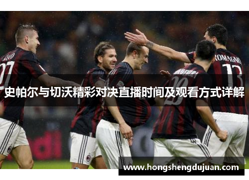 史帕尔与切沃精彩对决直播时间及观看方式详解