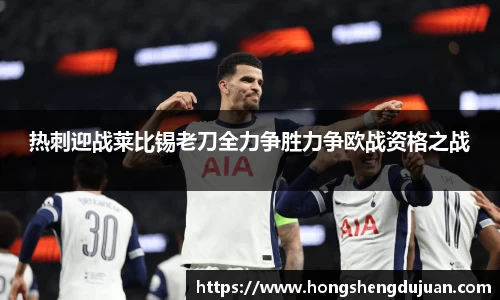 热刺迎战莱比锡老刀全力争胜力争欧战资格之战