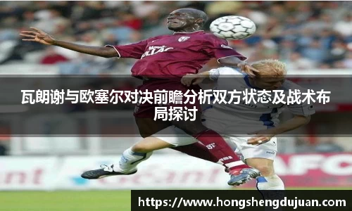 z6mg瓦朗谢与欧塞尔对决前瞻分析双方状态及战术布局探讨